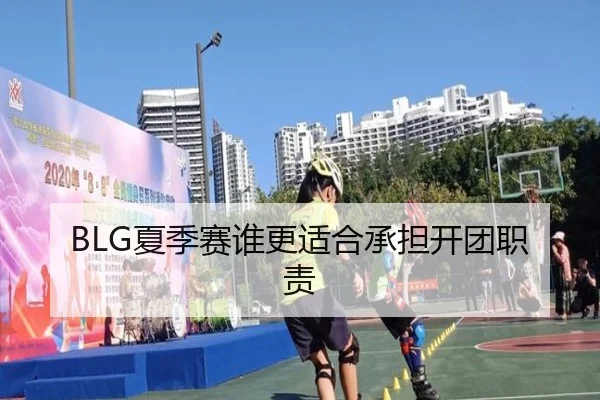 BLG夏季赛谁更适合承担开团职责
