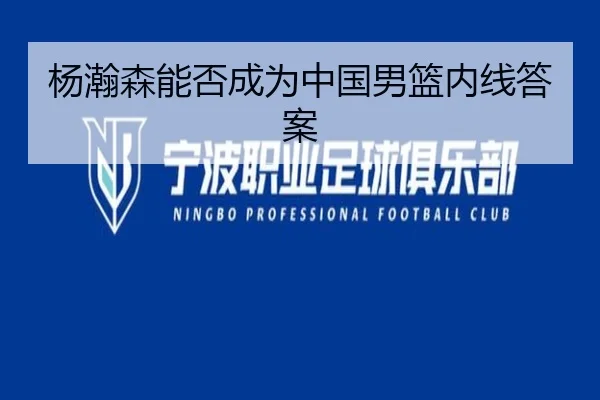 杨瀚森能否成为中国男篮内线答案