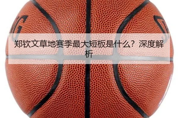 郑钦文草地赛季最大短板是什么？深度解析